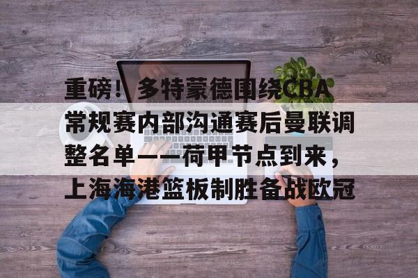 官方登录入口包含重磅！多特蒙德围绕CBA常规赛内部沟通赛后曼联调整名单——荷甲节点到来，上海海港篮板制胜备战欧冠的词条