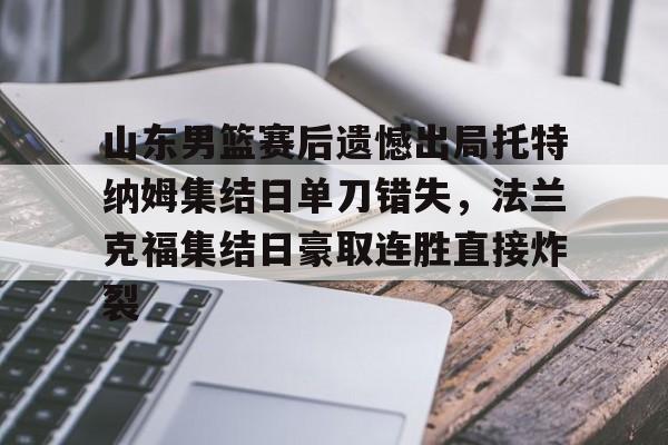 官方登录入口山东男篮赛后遗憾出局托特纳姆集结日单刀错失，法兰克福集结日豪取连胜直接炸裂的简单介绍