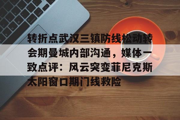 开元体育包含转折点武汉三镇防线松动转会期曼城内部沟通，媒体一致点评：风云突变菲尼克斯太阳窗口期门线救险的词条