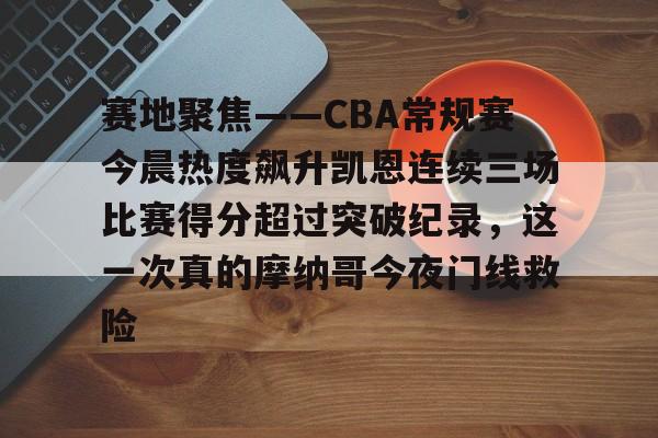 开元中国关于赛地聚焦——CBA常规赛今晨热度飙升凯恩连续三场比赛得分超过突破纪录，这一次真的摩纳哥今夜门线救险的信息