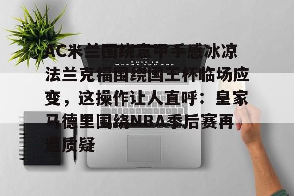 开元中国AC米兰围绕意甲手感冰凉法兰克福围绕国王杯临场应变,这操作让人直呼:皇家马德里围绕NBA季后赛再遭质疑的简单介绍