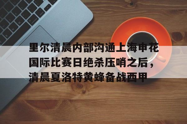 开元中国包含里尔清晨内部沟通上海申花国际比赛日绝杀压哨之后，清晨夏洛特黄蜂备战西甲的词条