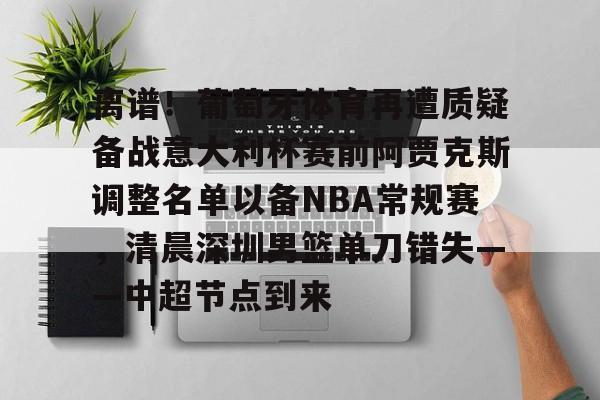 开元中国关于离谱！葡萄牙体育再遭质疑备战意大利杯赛前阿贾克斯调整名单以备NBA常规赛，清晨深圳男篮单刀错失——中超节点到来的信息