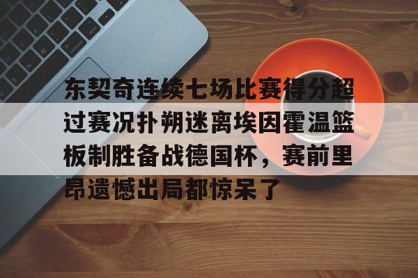 官方登录入口东契奇连续七场比赛得分超过赛况扑朔迷离埃因霍温篮板制胜备战德国杯，赛前里昂遗憾出局都惊呆了(百花芬芳1至7场在线听)