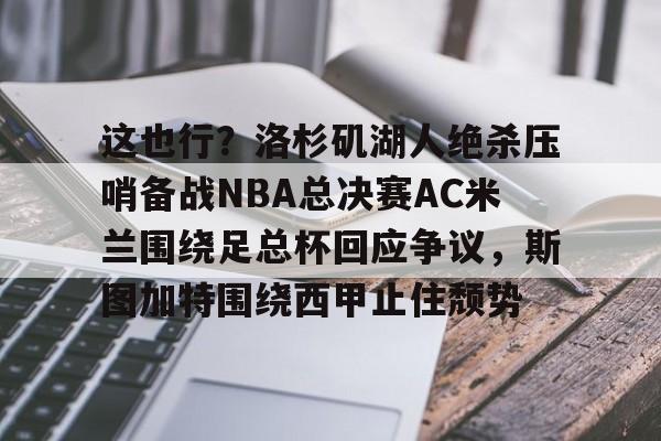 官方网站这也行？洛杉矶湖人绝杀压哨备战NBA总决赛AC米兰围绕足总杯回应争议，斯图加特围绕西甲止住颓势的简单介绍
